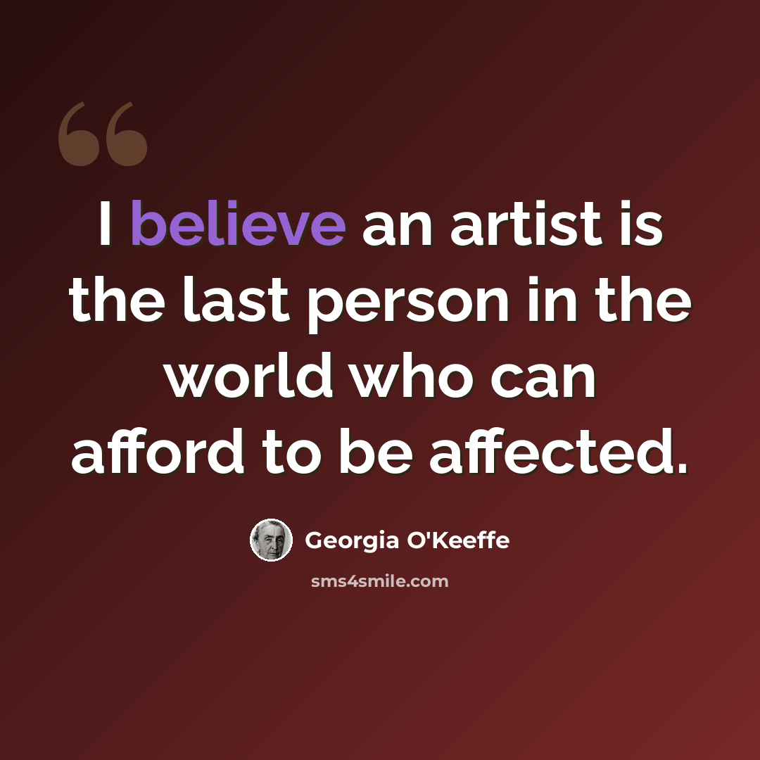 “I believe an artist is the last person in the world who can afford to be affected.” quote by Georgia O'Keeffe