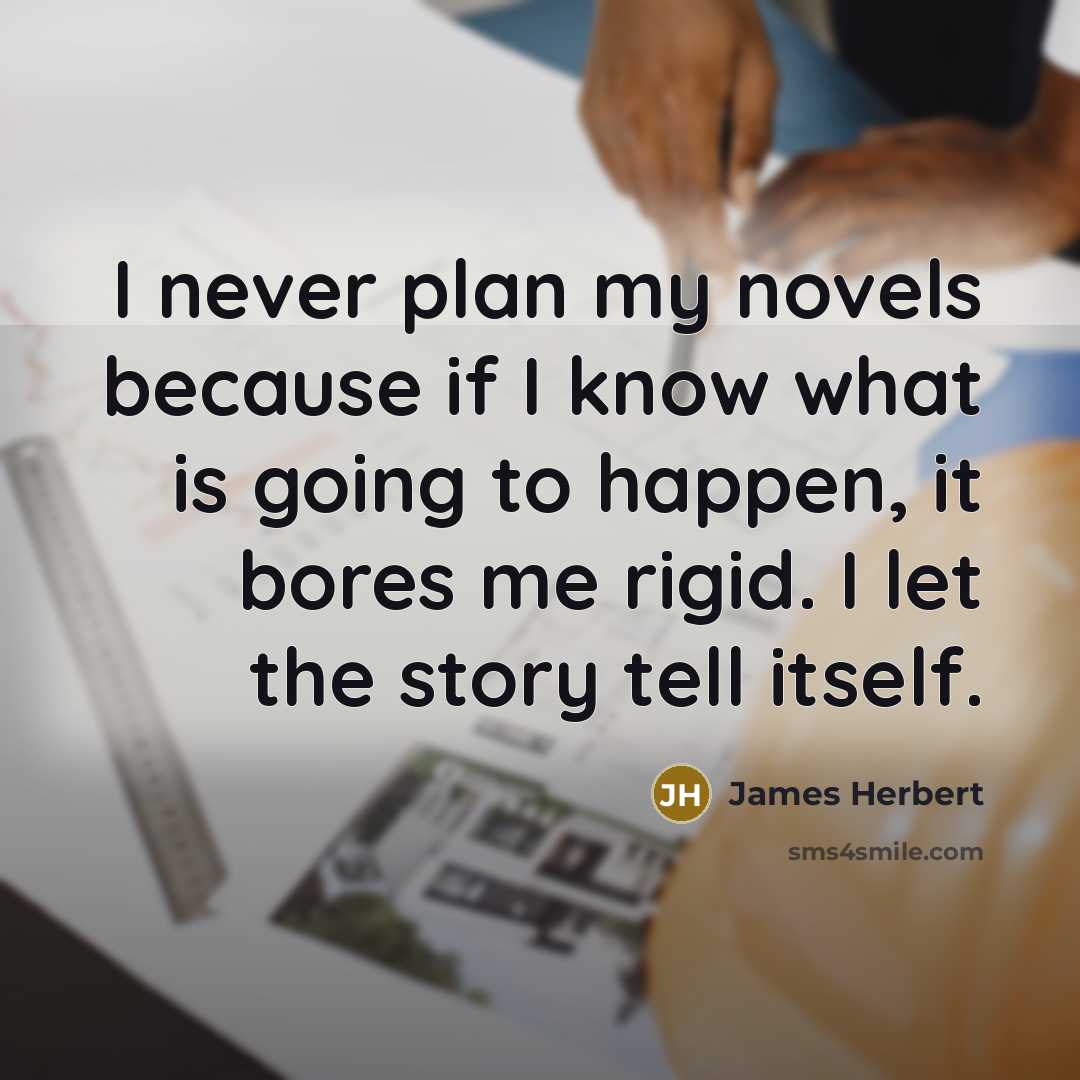 “I never plan my novels because if I know what is going to happen, it bores me rigid. I let the story tell itself.” quote by James Herbert