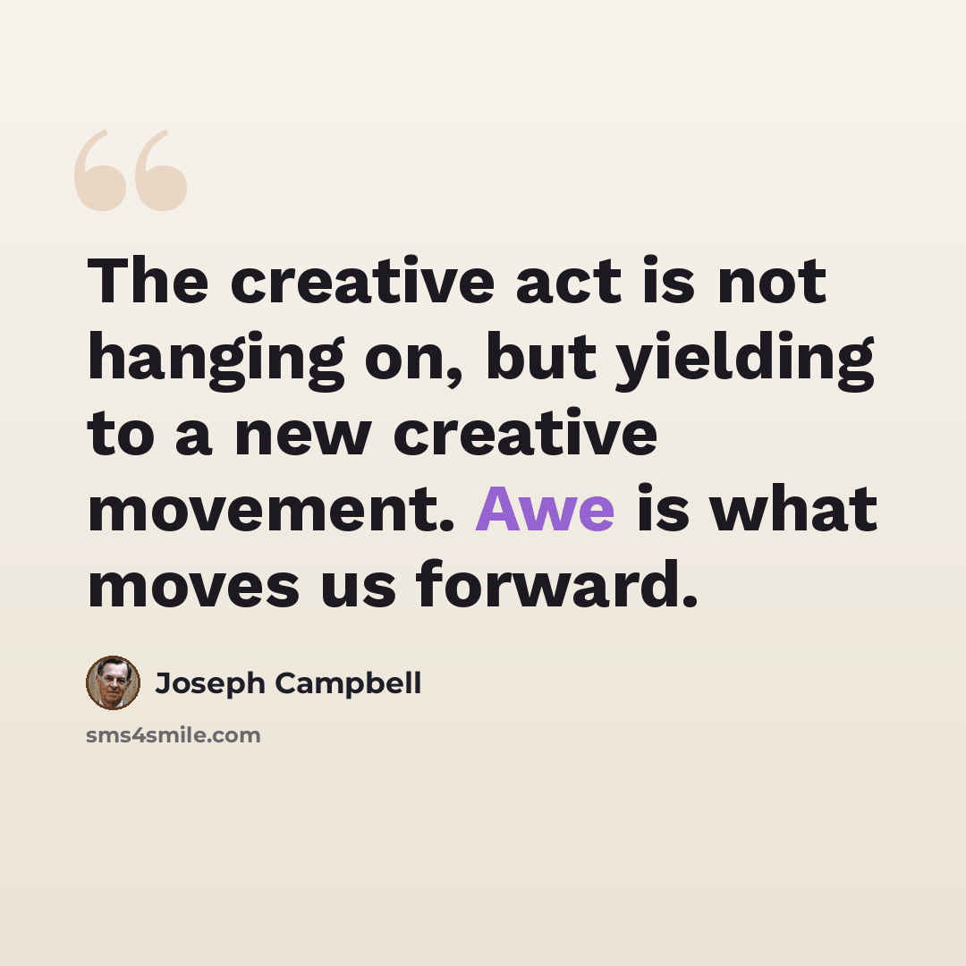 “The creative act is not hanging on, but yielding to a new creative movement. Awe is what moves us forward.” quote by Joseph Campbell
