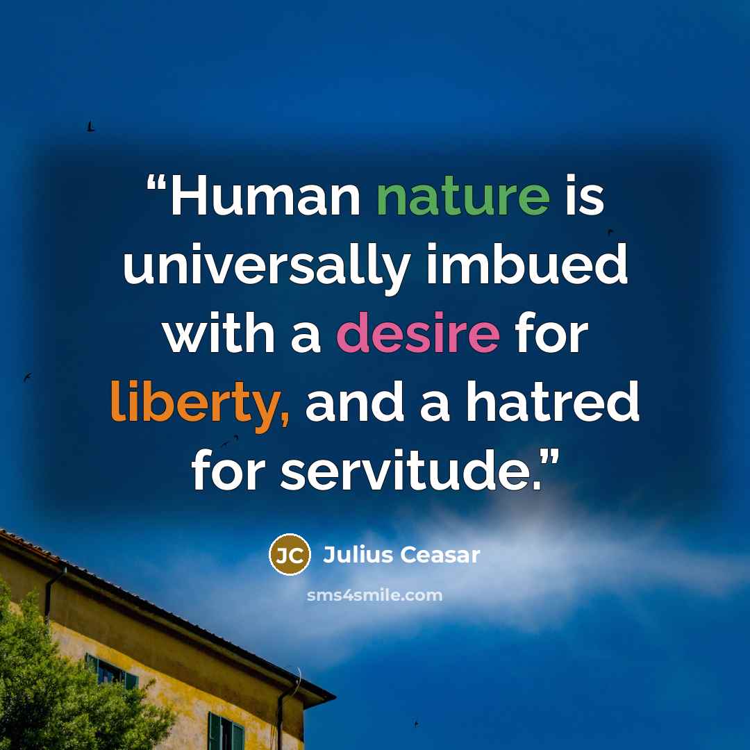 “Human nature is universally imbued with a desire for liberty, and a hatred for servitude.” quote by Julius Ceasar