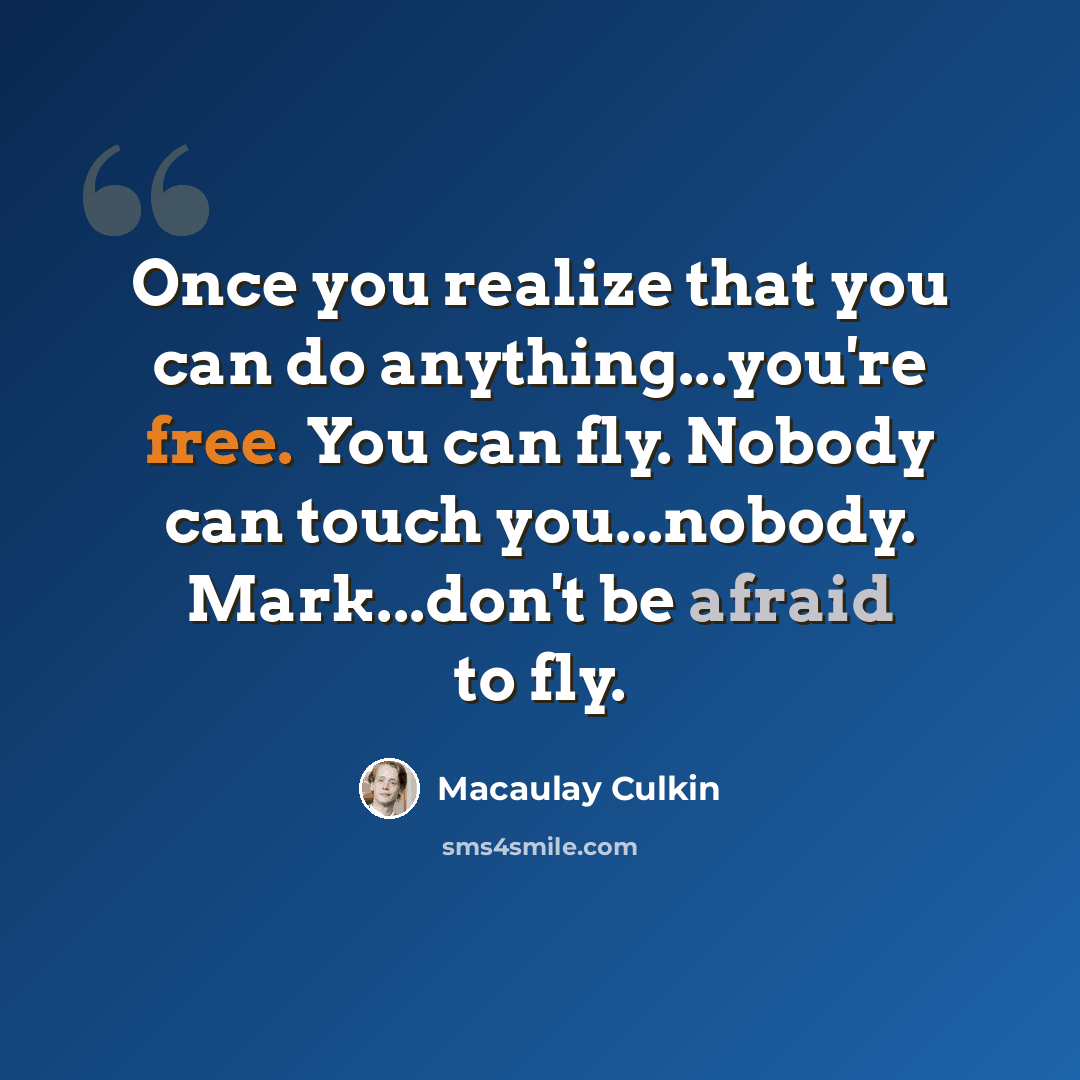 “Once you realize that you can do anything...you're free. You can fly. Nobody can touch you...nobody. Mark...don't be afraid to fly.” quote by Macaulay Culkin