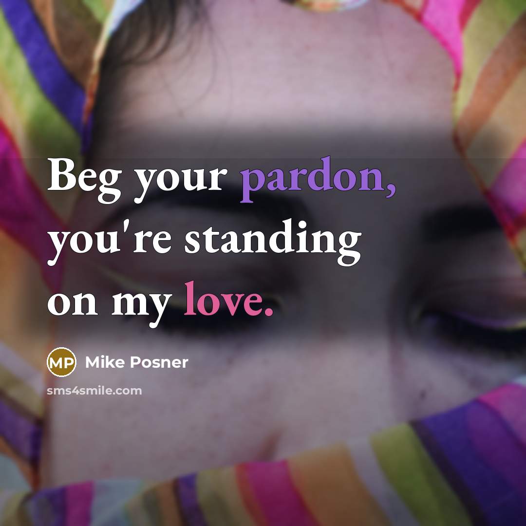 “Beg your pardon, you're standing on my love.” quote by Mike Posner