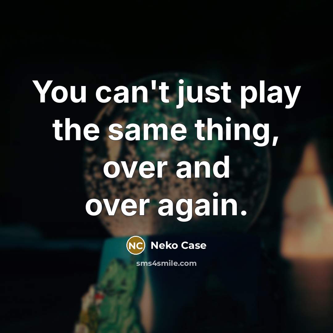 “You can't just play the same thing, over and over again.” quote by Neko Case