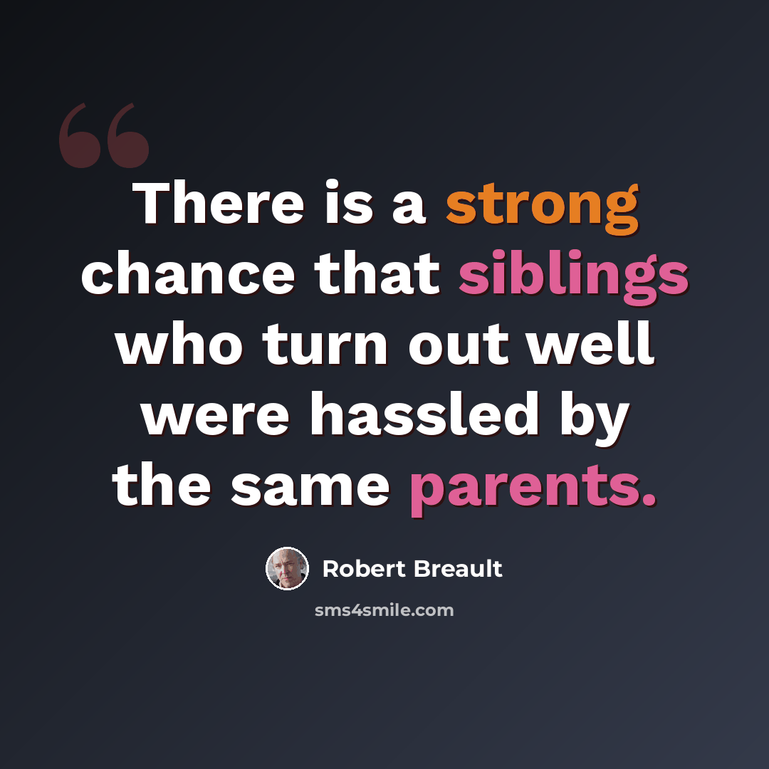 “There is a strong chance that siblings who turn out well were hassled by the same parents.” quote by Robert Breault