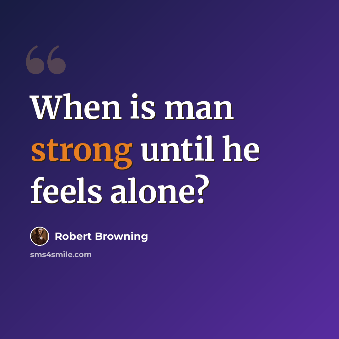 “When is man strong until he feels alone?” quote by Robert Browning