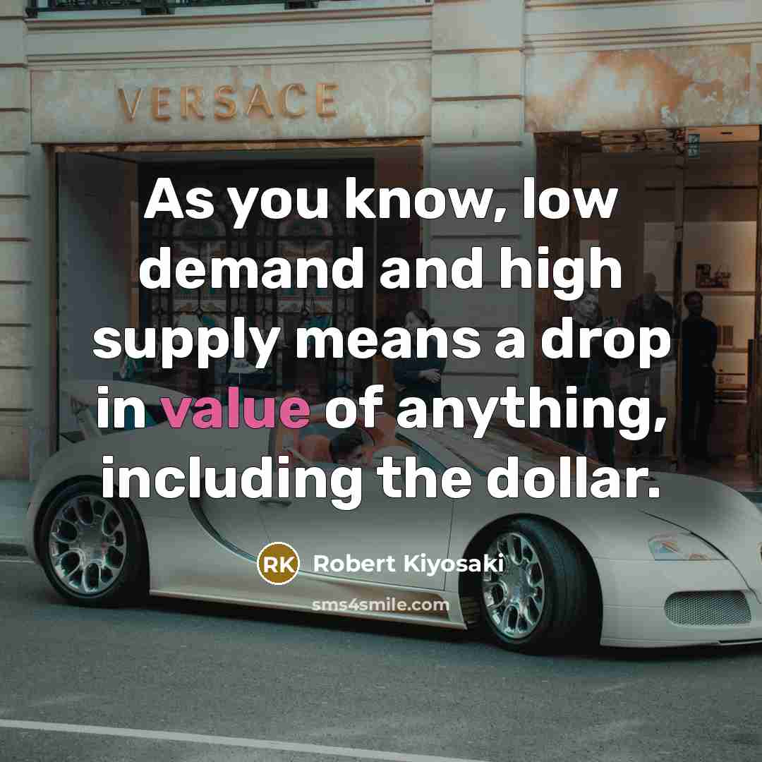 “As you know, low demand and high supply means a drop in value of anything, including the dollar.” quote by Robert Kiyosaki