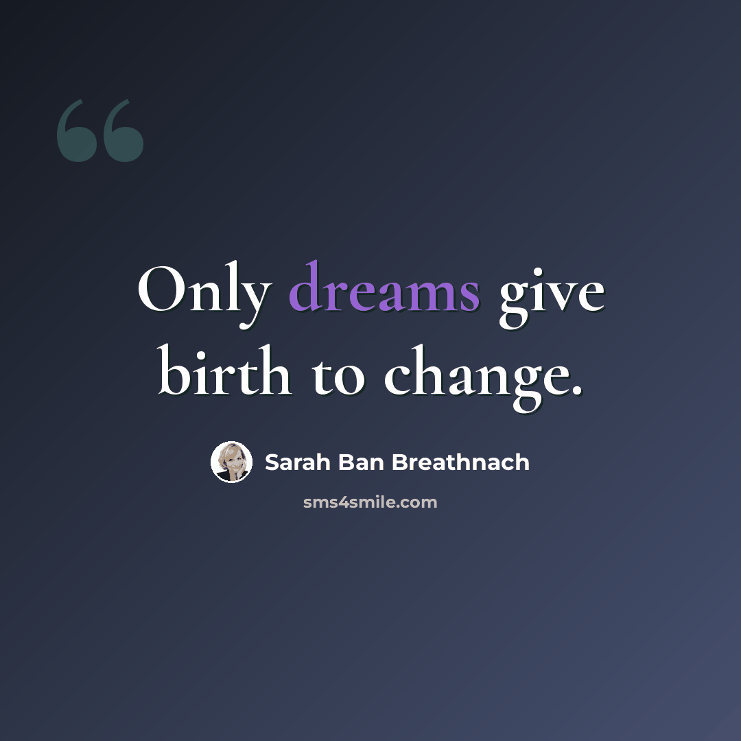 “Only dreams give birth to change.” quote by Sarah Ban Breathnach