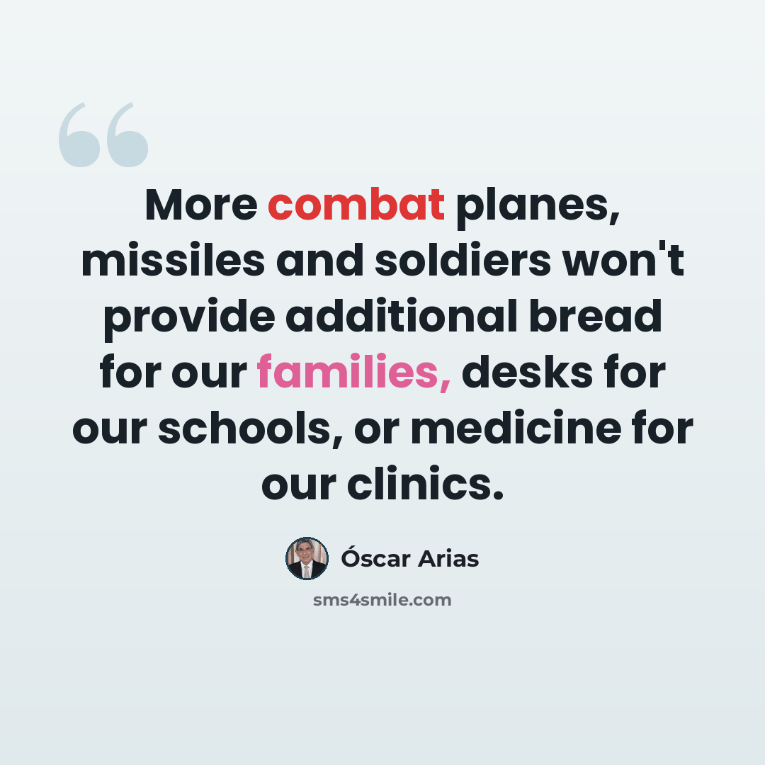 “More combat planes, missiles and soldiers won't provide additional bread for our families, desks for our schools, or medicine for our clinics.” quote by Óscar Arias
