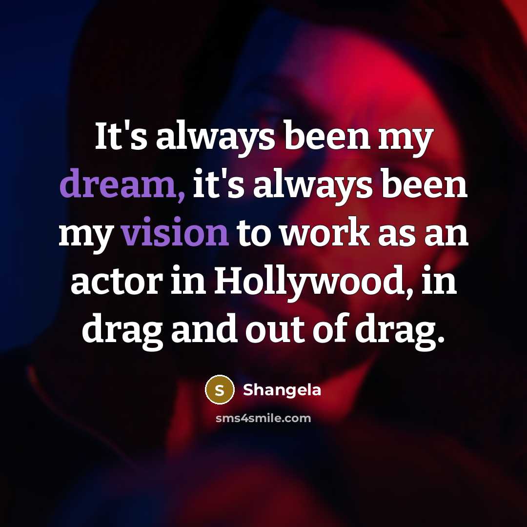 “It's always been my dream, it's always been my vision to work as an actor in Hollywood, in drag and out of drag.” quote by Shangela