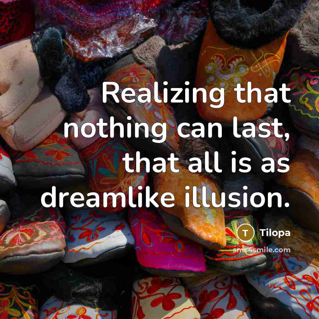 “Realizing that nothing can last, that all is as dreamlike illusion.” quote by Tilopa