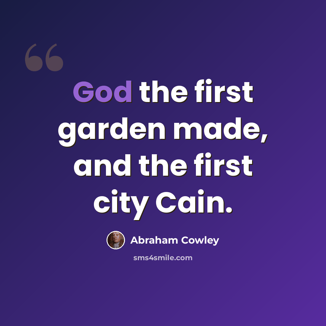 “God the first garden made, and the first city Cain.” quote by Abraham Cowley