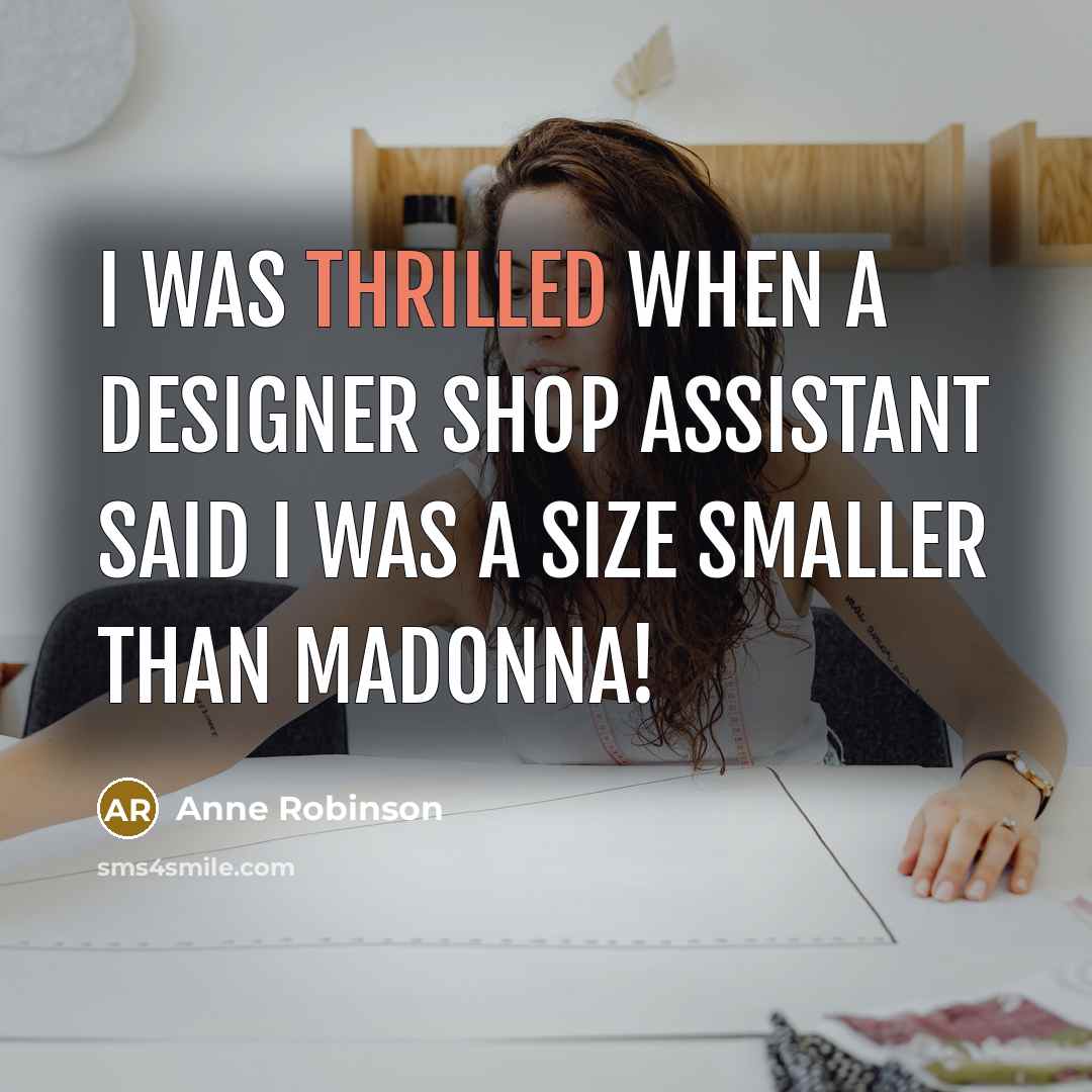“I was thrilled when a designer shop assistant said I was a size smaller than Madonna!” quote by Anne Robinson