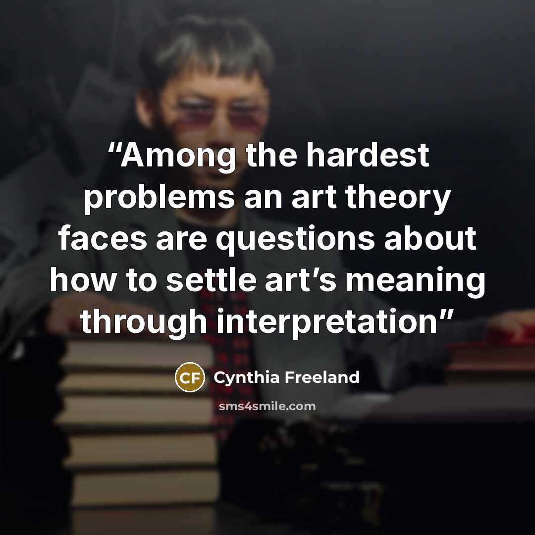 “Among the hardest problems an art theory faces are questions about how to settle art’s meaning through interpretation” quote by Cynthia Freeland