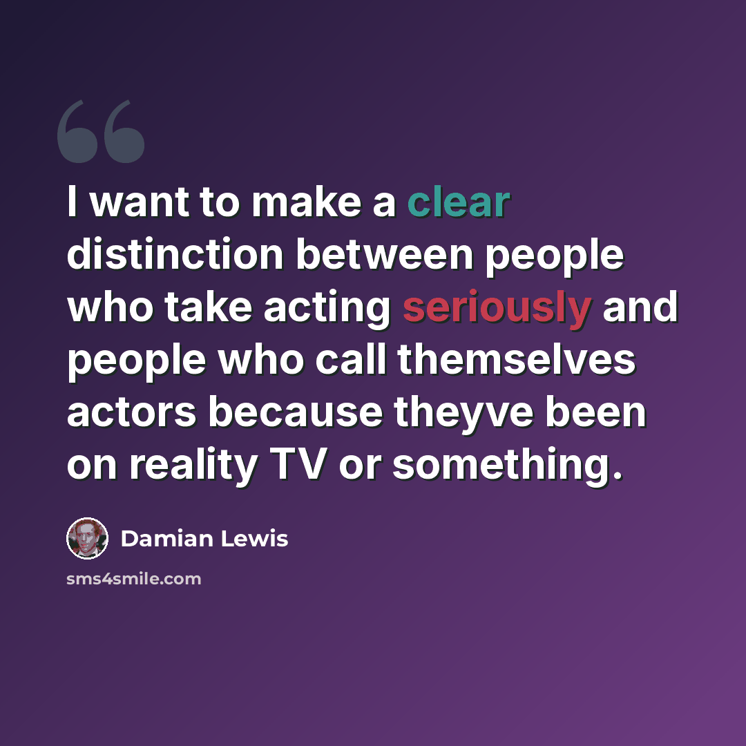 “I want to make a clear distinction between people who take acting seriously and people who call themselves actors because theyve been on reality TV or something.” quote by Damian Lewis