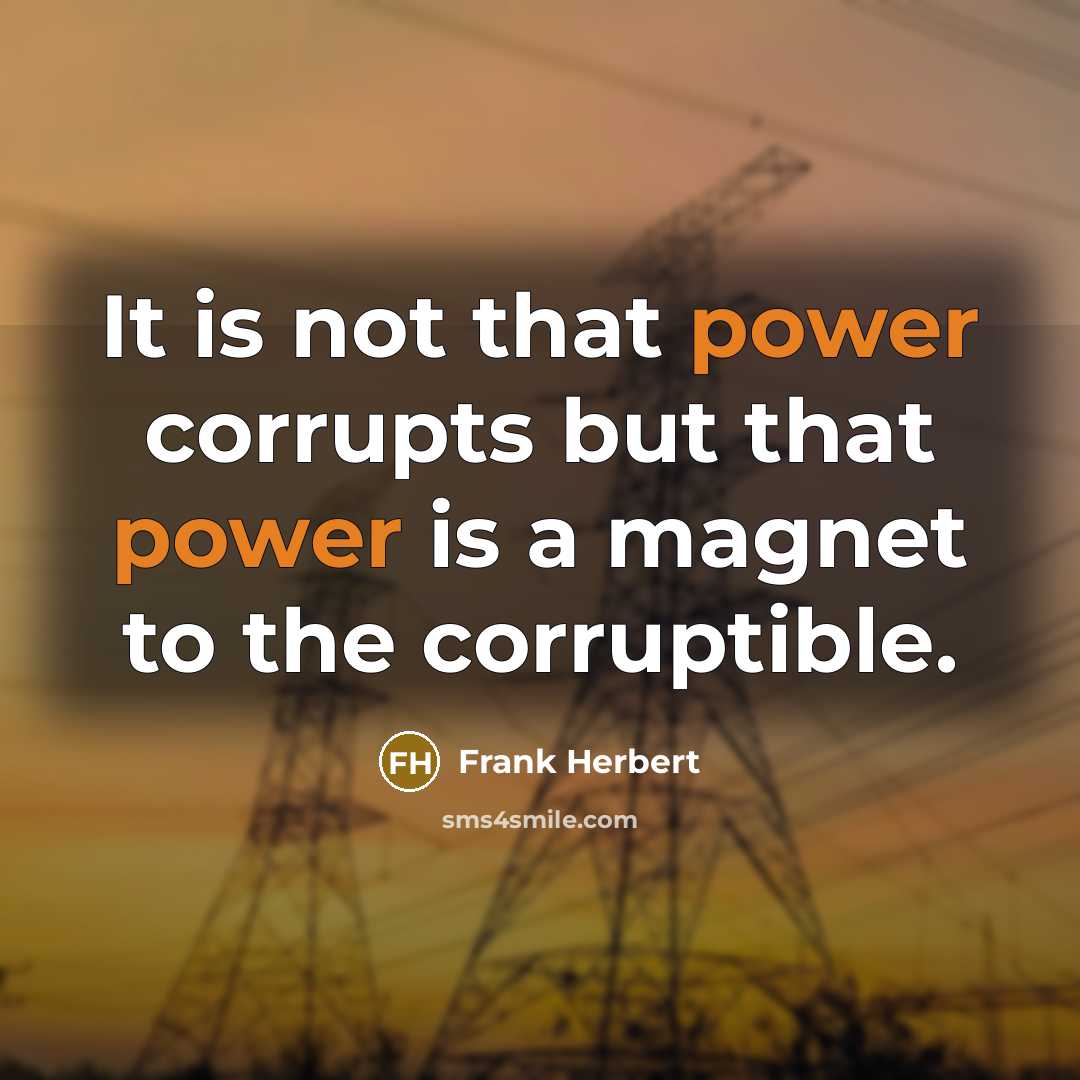“It is not that power corrupts but that power is a magnet to the corruptible.” quote by Frank Herbert