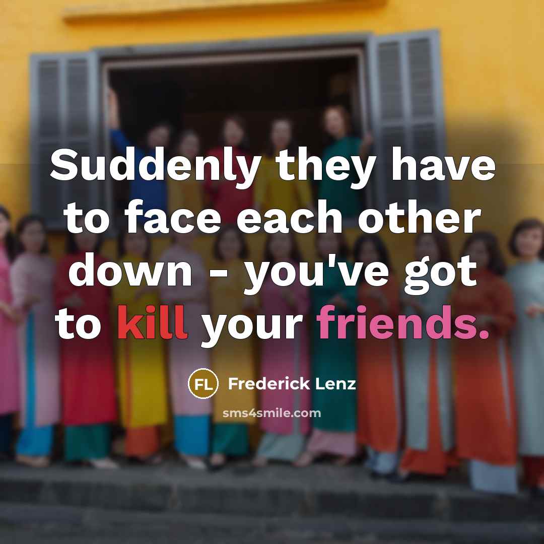“Suddenly they have to face each other down - you've got to kill your friends.” quote by Frederick Lenz