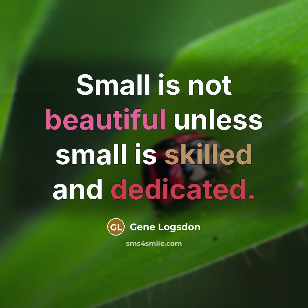 “Small is not beautiful unless small is skilled and dedicated.” quote by Gene Logsdon
