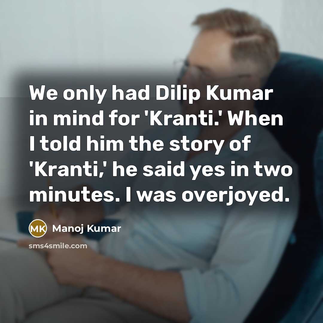 “We only had Dilip Kumar in mind for 'Kranti.' When I told him the story of 'Kranti,' he said yes in two minutes. I was overjoyed.” quote by Manoj Kumar
