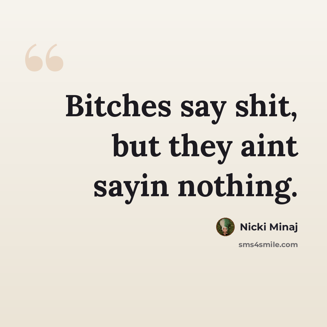 “Bitches say shit, but they aint sayin nothing.” quote by Nicki MInaj