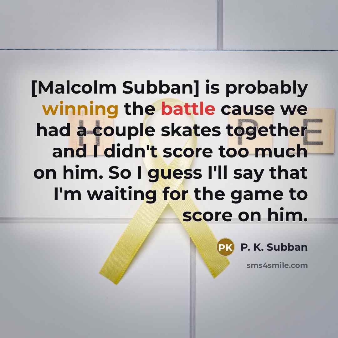 “[Malcolm Subban] is probably winning the battle cause we had a couple skates together and I didn't score too much on him. So I guess I'll say that I'm waiting for the game to score on him.” quote by P. K. Subban