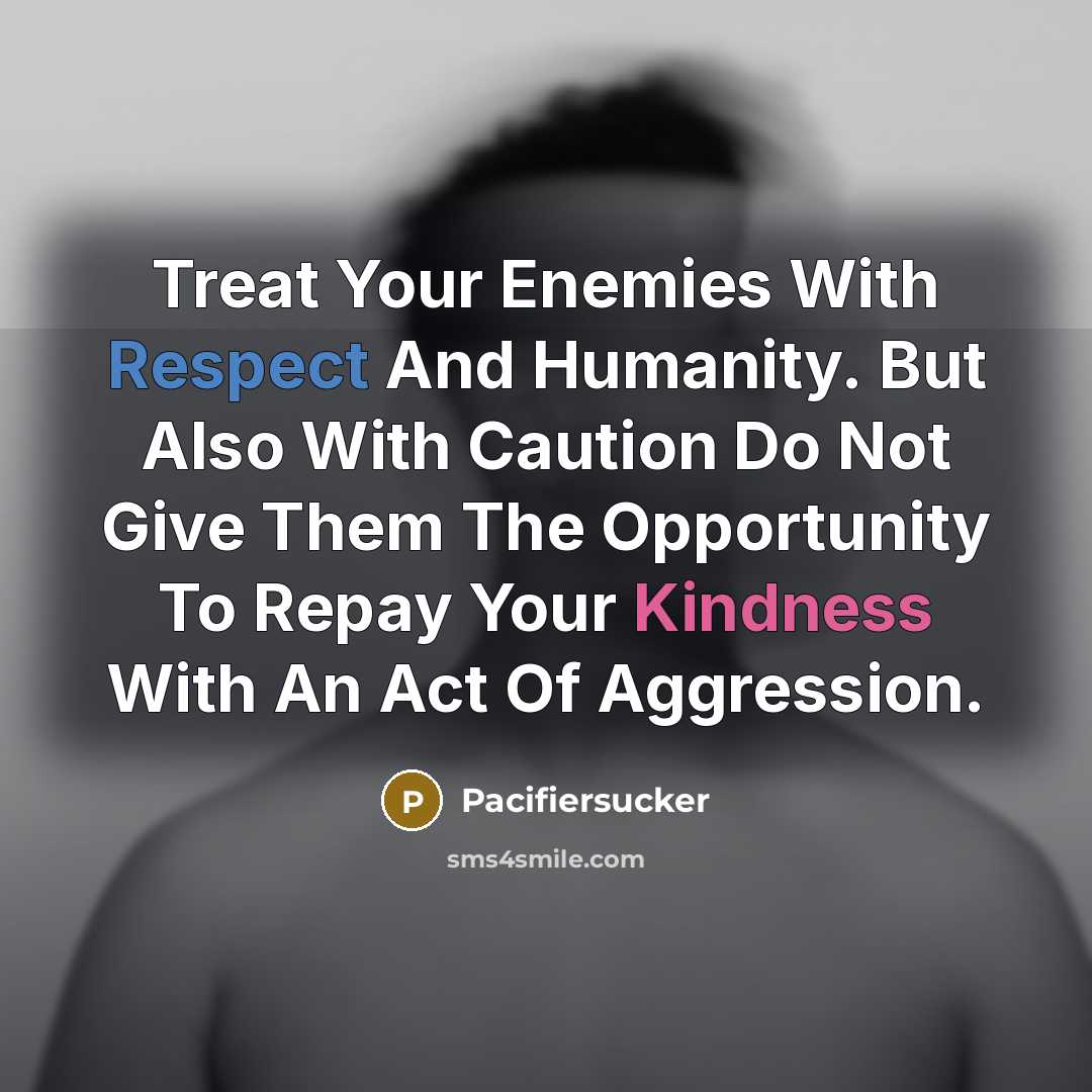 “Treat Your Enemies With Respect And Humanity. But Also With Caution Do Not Give Them The Opportunity To Repay Your Kindness With An Act Of Aggression.” quote by Pacifiersucker