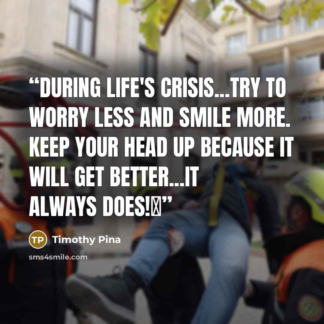 “During life's crisis...try to worry less and smile more. Keep your head up because It will get better...it always does!✌” quote by Timothy Pina