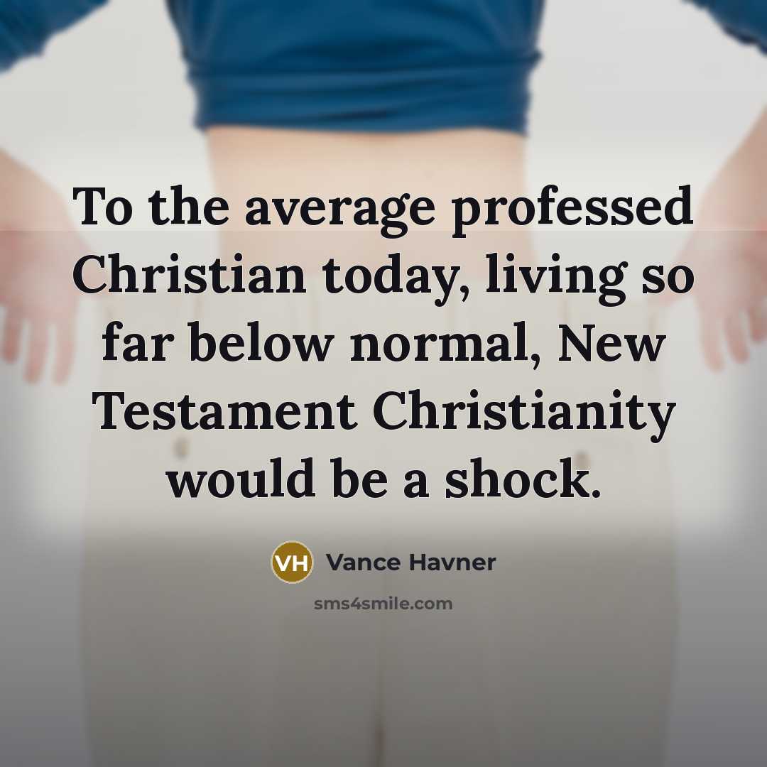 “To the average professed Christian today, living so far below normal, New Testament Christianity would be a shock.” quote by Vance Havner