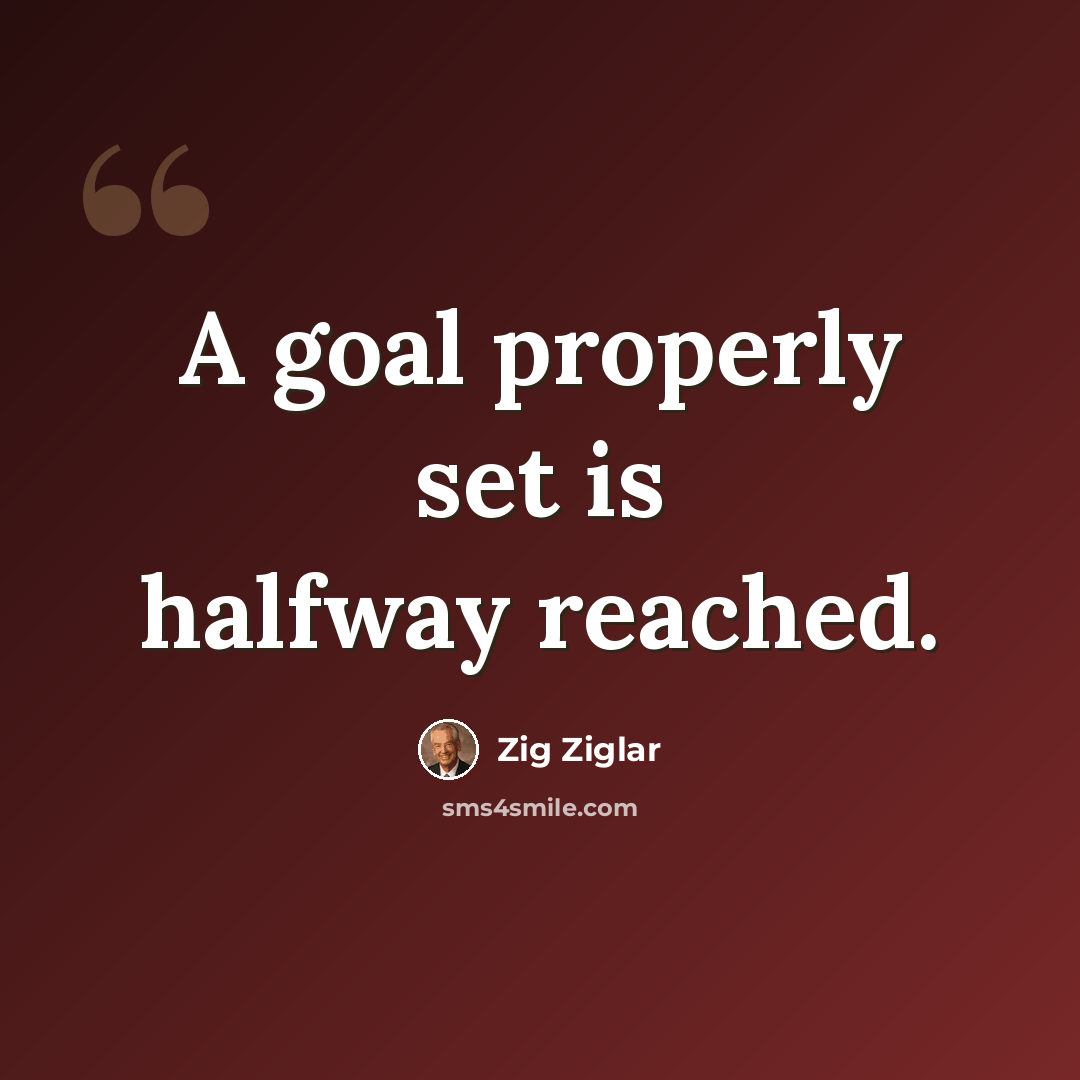 “A goal properly set is halfway reached.” quote by Zig Ziglar