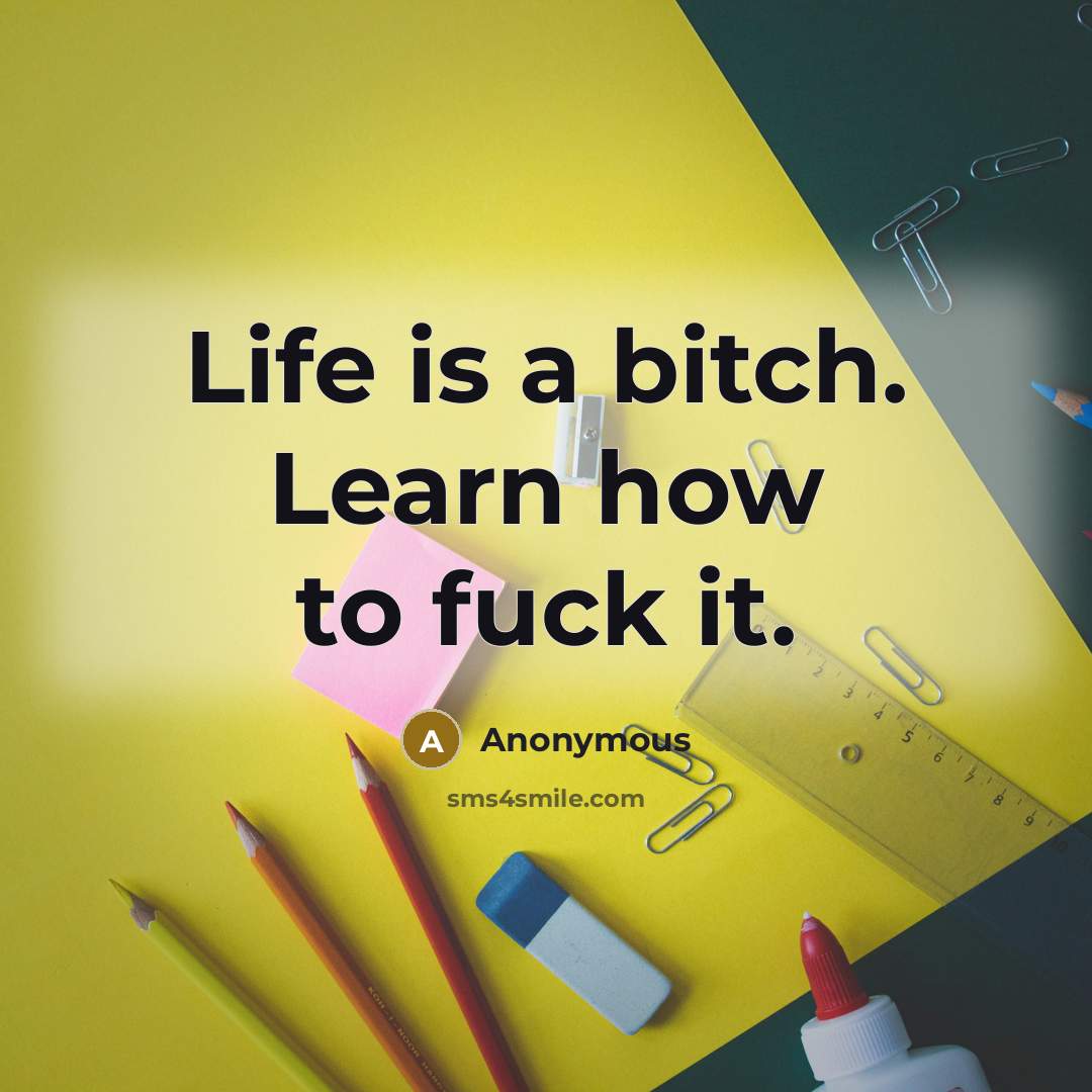 “Life is a bitch. Learn how to fuck it.” quote by Anonymous
