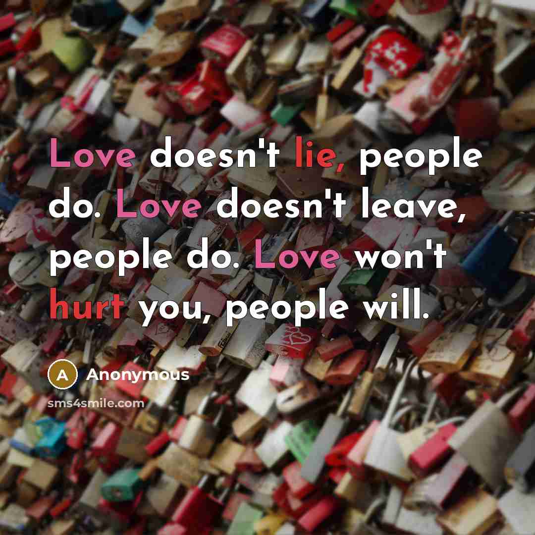 “Love doesn't lie, people do. Love doesn't leave, people do. Love won't hurt you, people will.” quote by Anonymous