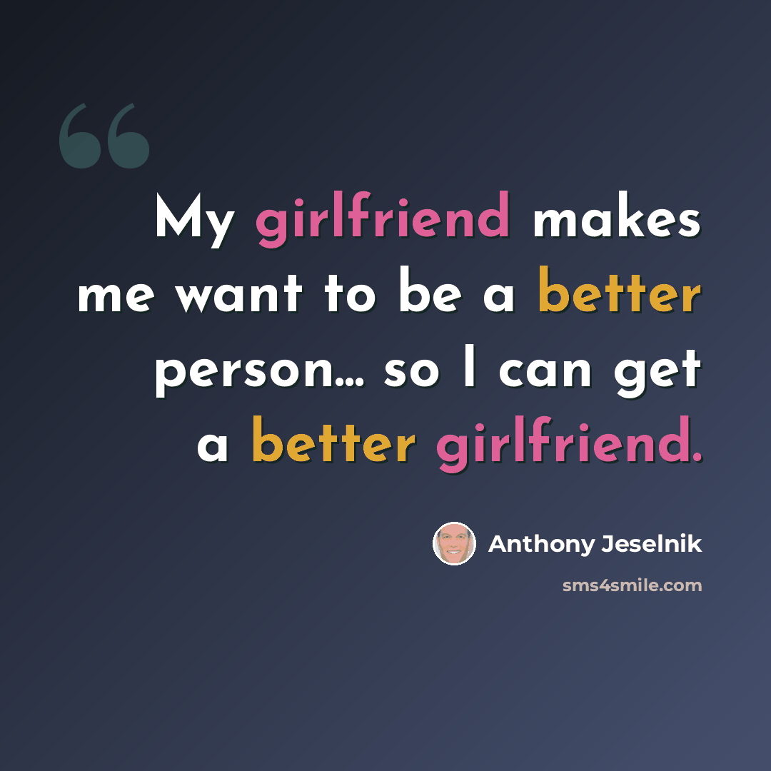 “My girlfriend makes me want to be a better person... so I can get a better girlfriend.” quote by Anthony Jeselnik