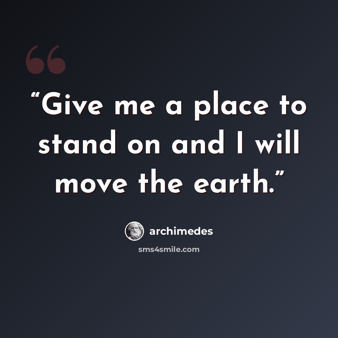 “Give me a place to stand on and I will move the earth.” quote by Archimedes