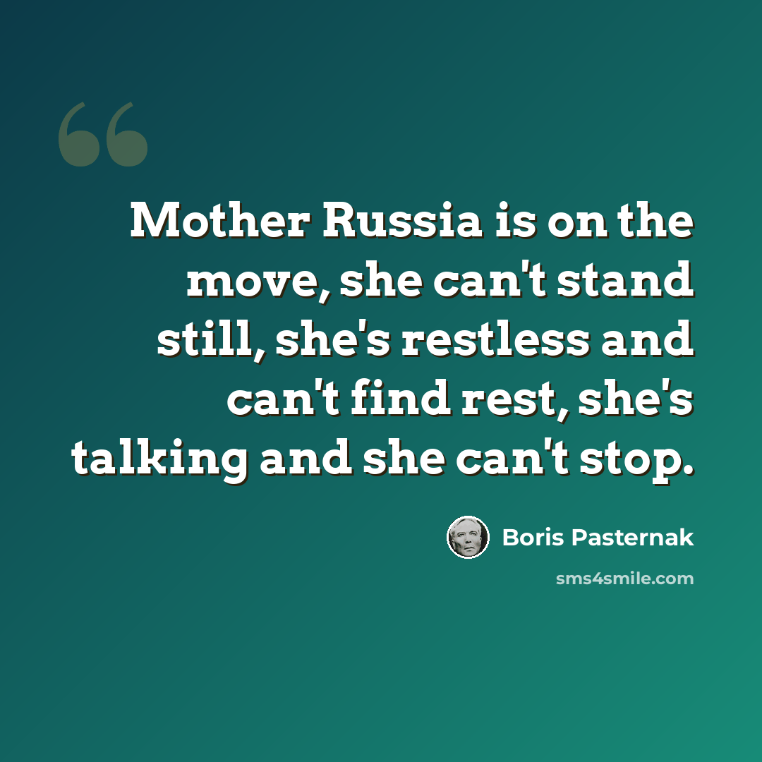 “Mother Russia is on the move, she can't stand still, she's restless and can't find rest, she's talking and she can't stop.” quote by Boris Pasternak