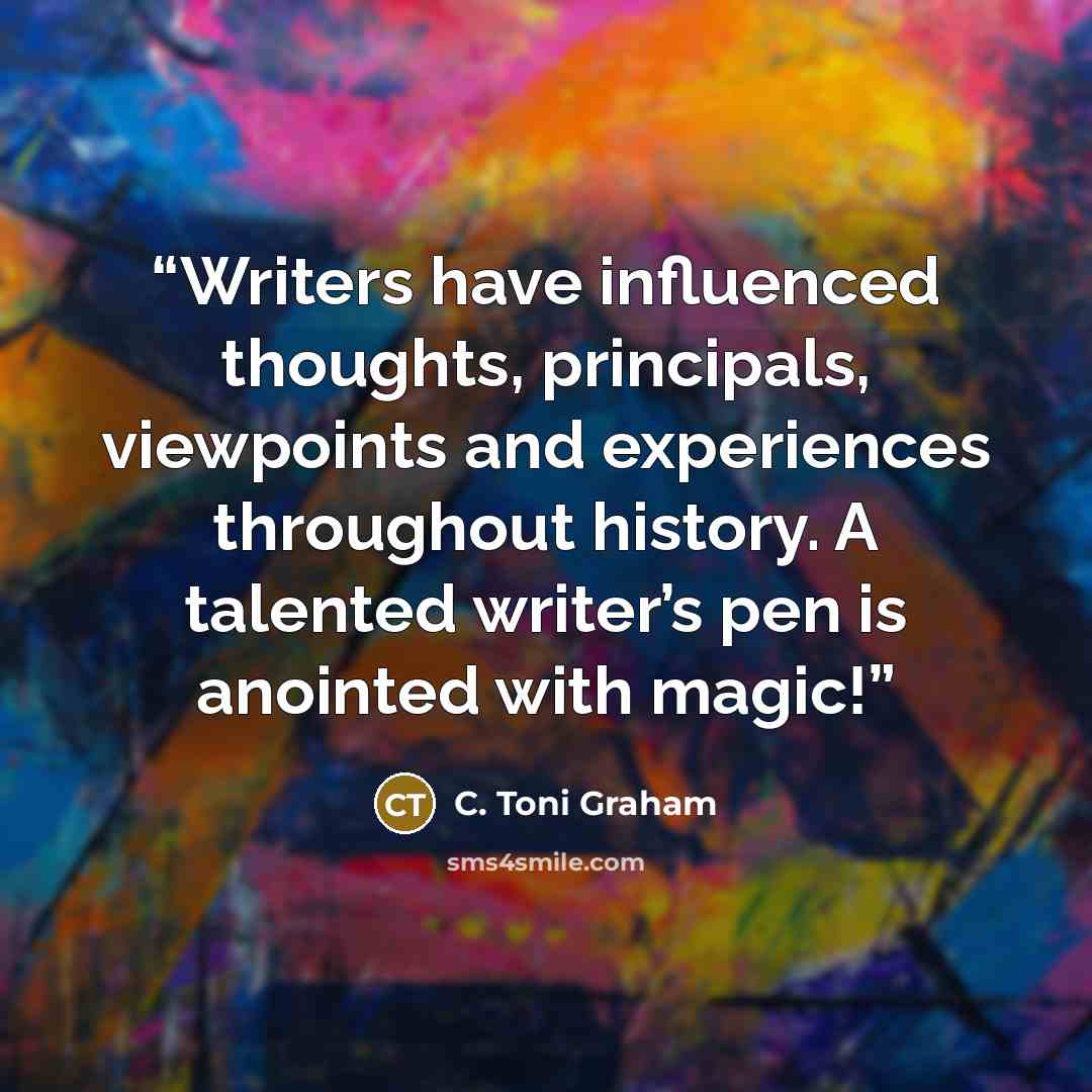 “Writers have influenced thoughts, principals, viewpoints and experiences throughout history. A talented writer’s pen is anointed with magic!” quote by C. Toni Graham