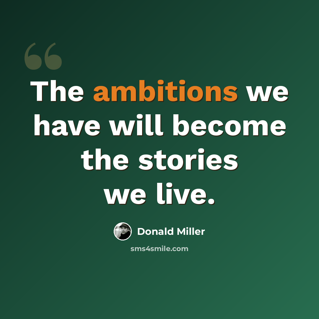 “The ambitions we have will become the stories we live.” quote by Donald Miller