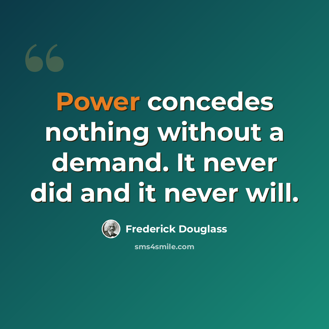 “Power concedes nothing without a demand. It never did and it never will.” quote by Frederick Douglass
