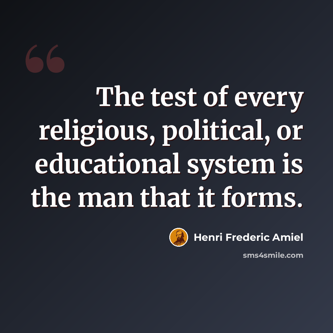 “The test of every religious, political, or educational system is the man that it forms.” quote by Henri Frederic Amiel