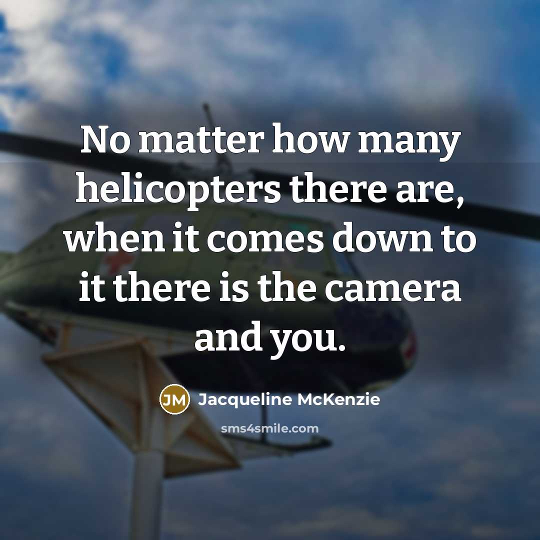 “No matter how many helicopters there are, when it comes down to it there is the camera and you.” quote by Jacqueline McKenzie