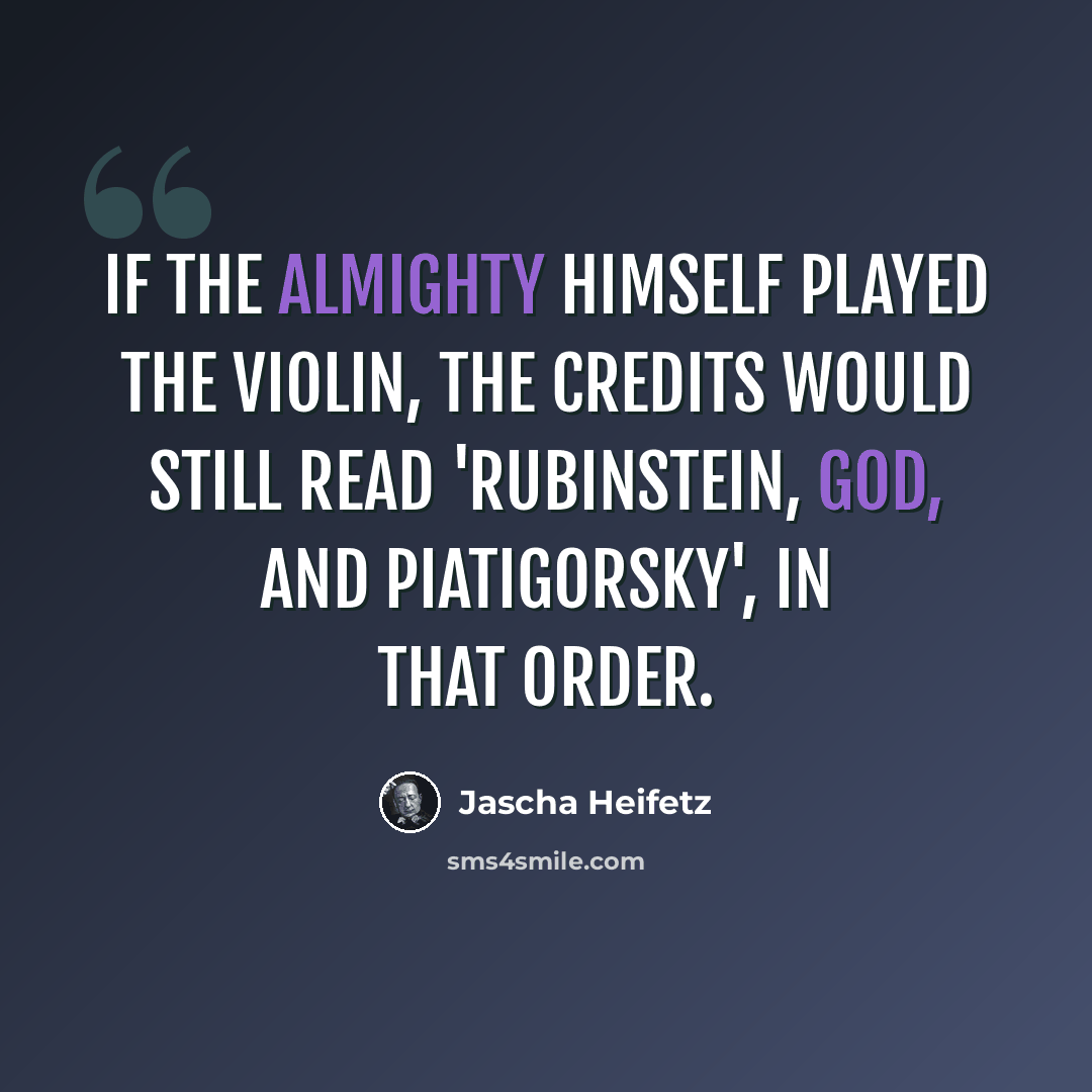 “If the Almighty himself played the violin, the credits would still read 'Rubinstein, God, and Piatigorsky', in that order.” quote by Jascha Heifetz