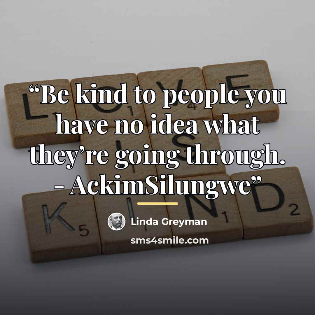 “Be kind to people you have no idea what they’re going through. - AckimSilungwe” quote by Linda Greyman