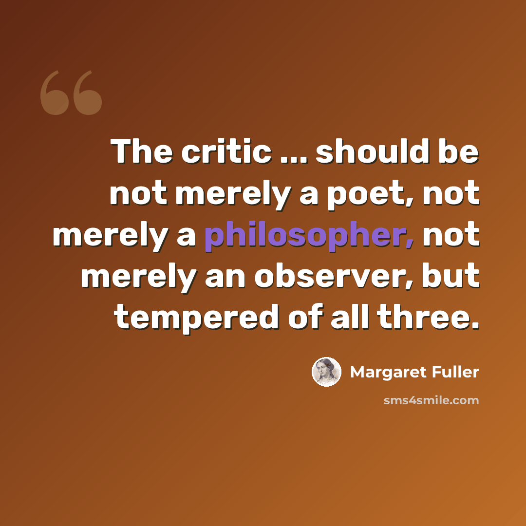 “The critic ... should be not merely a poet, not merely a philosopher, not merely an observer, but tempered of all three.” quote by Margaret Fuller