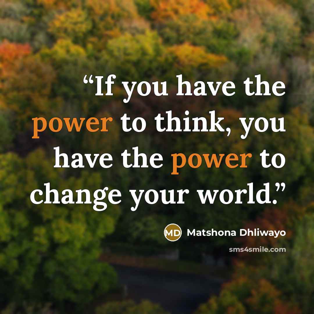 “If you have the power to think, you have the power to change your world.” quote by Matshona Dhliwayo
