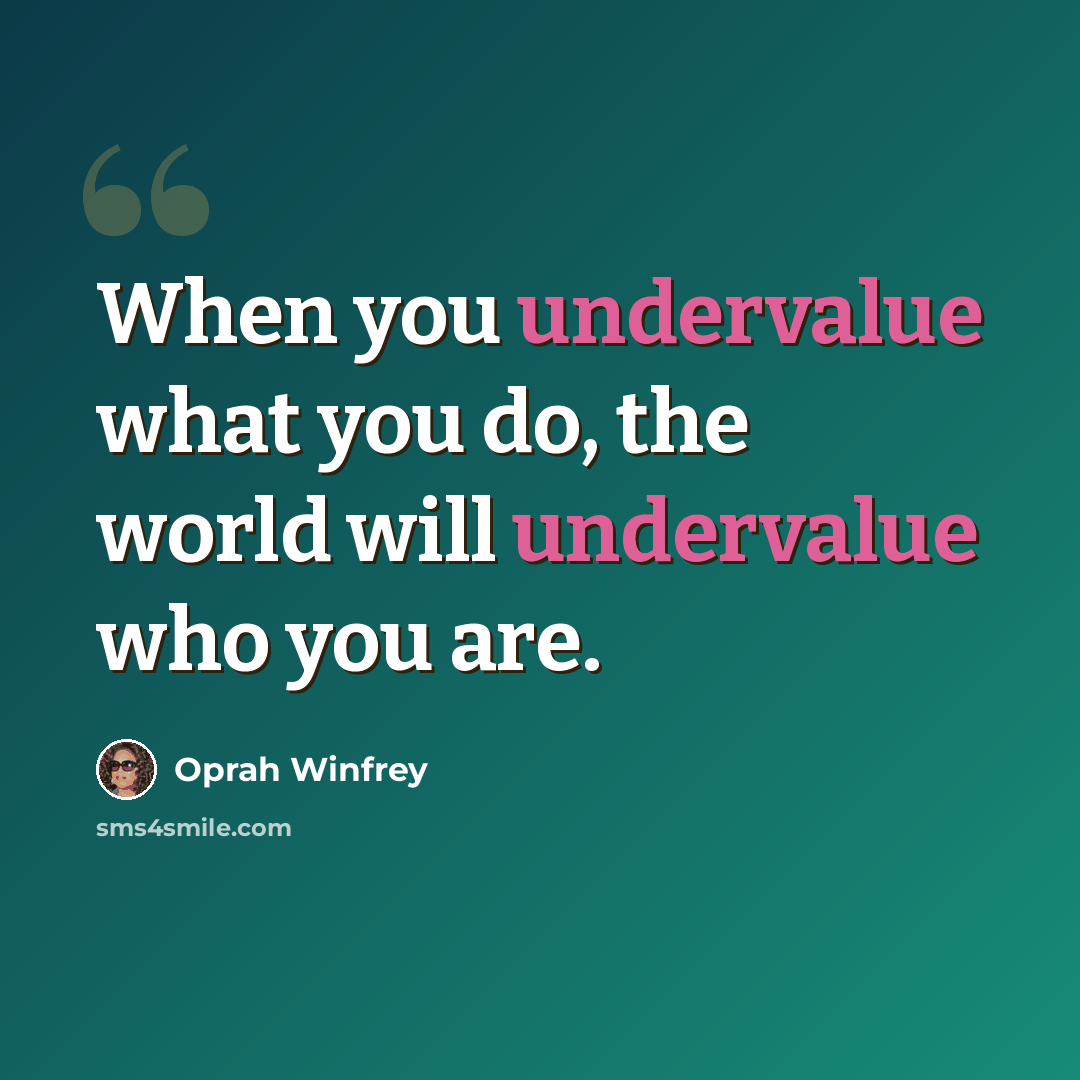 “When you undervalue what you do, the world will undervalue who you are.” quote by Oprah Winfrey