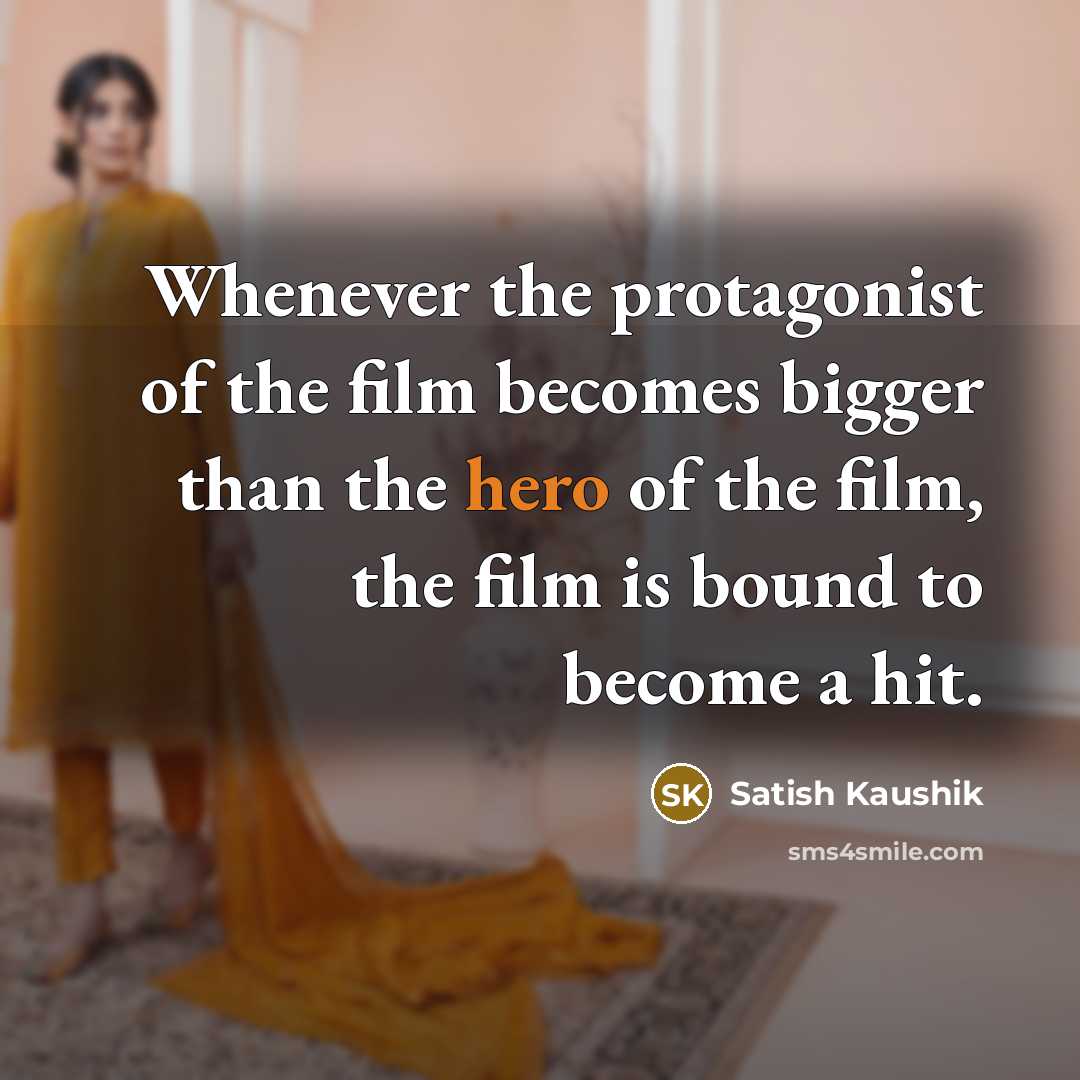 “Whenever the protagonist of the film becomes bigger than the hero of the film, the film is bound to become a hit.” quote by Satish Kaushik