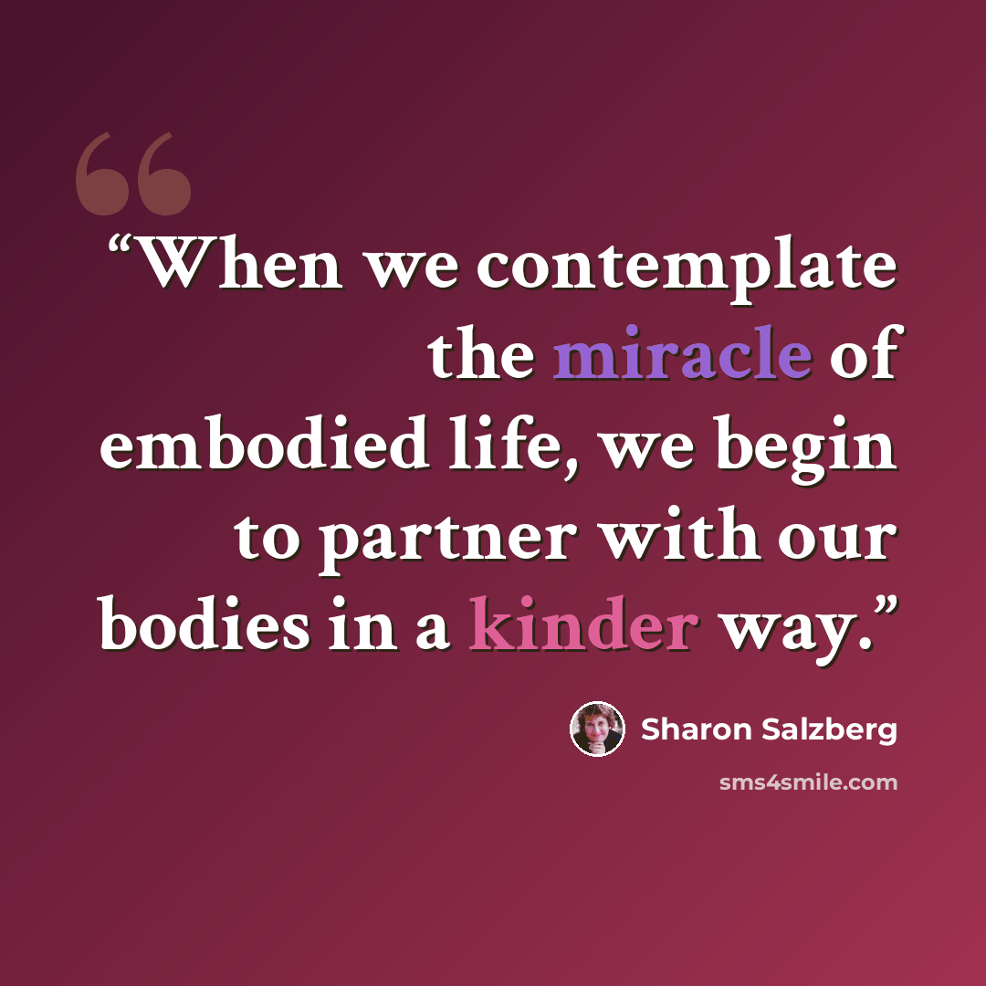 “When we contemplate the miracle of embodied life, we begin to partner with our bodies in a kinder way.” quote by Sharon Salzberg
