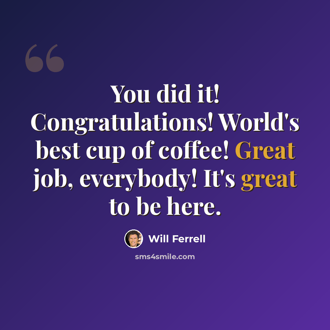 “You did it! Congratulations! World's best cup of coffee! Great job, everybody! It's great to be here.” quote by Will Ferrell