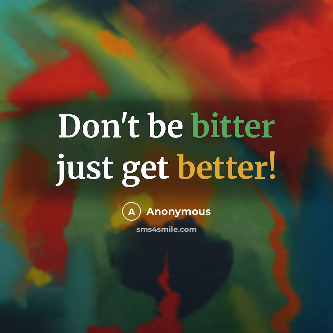 “Don't be bitter just get better!” quote by Anonymous