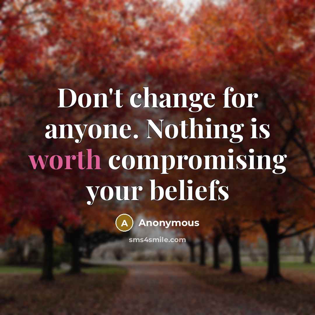 “Don't change for anyone. Nothing is worth compromising your beliefs” quote by Anonymous
