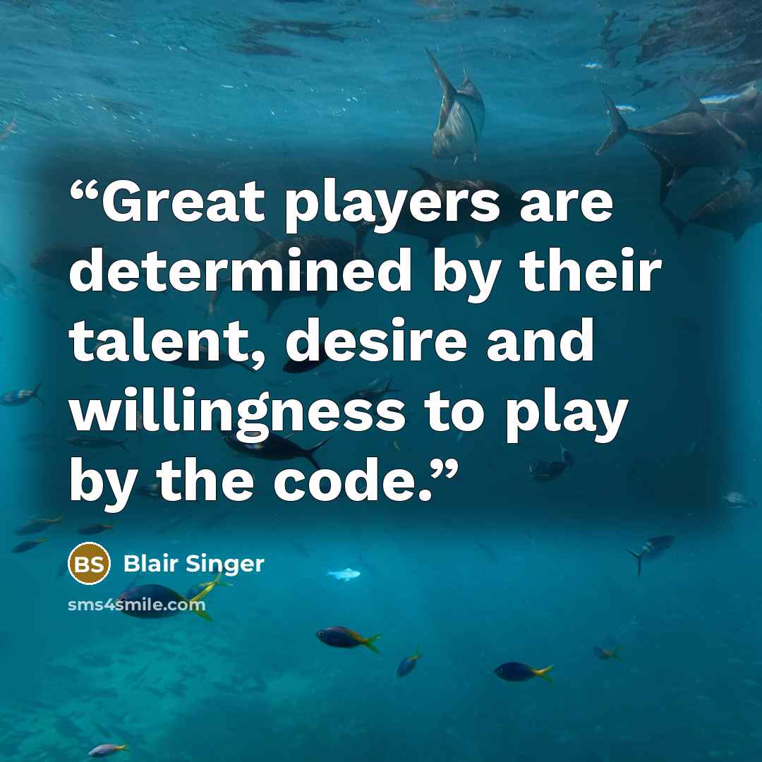 “Great players are determined by their talent, desire and willingness to play by the code.” quote by Blair Singer