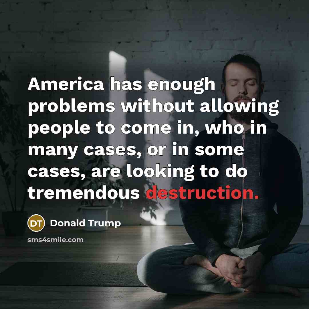 “America has enough problems without allowing people to come in, who in many cases, or in some cases, are looking to do tremendous destruction.” quote by Donald Trump